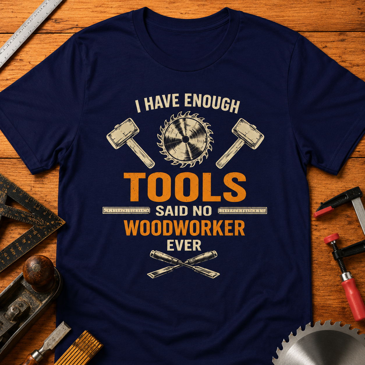 "I Have Enough Tools Said No Woodworker Ever" Humorous  Woodworker Tee