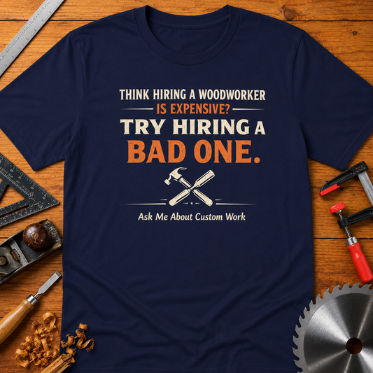 Think Hiring a Woodworker Is Expensive? Try Hiring a Bad One" (Ask Me About Custom Work) Woodworking Business Tee Promotion