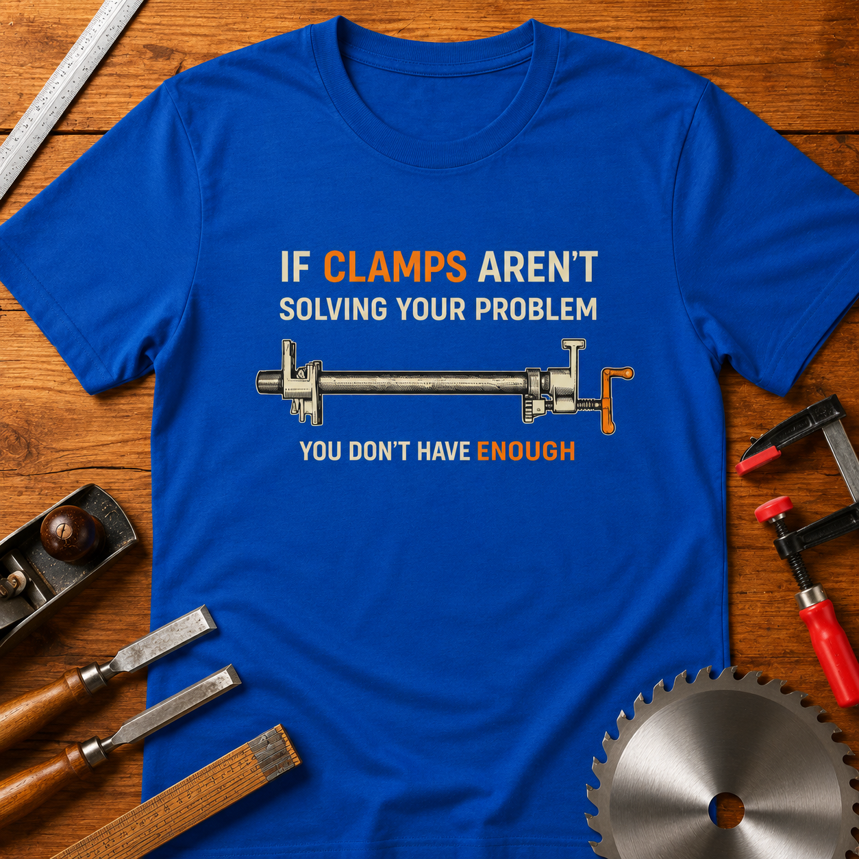 Woodworking T-Shirt — "If Clamps Aren't Solving Your Problem, You Don't Have Enough"