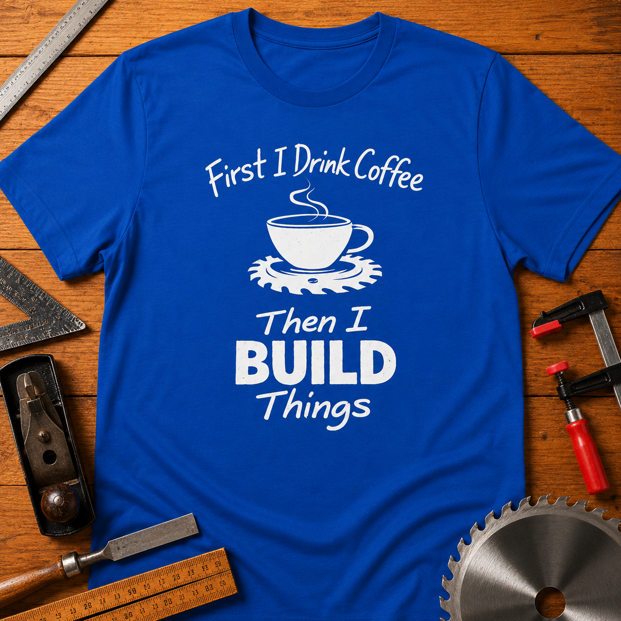 First I Drink Coffee, Then I Build Things Funny Woodworking T-Shirt