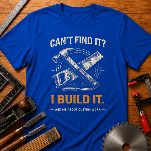Can’t Find It? I Build It — Woodworking T-Shirt