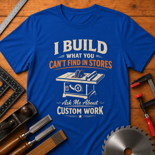 I BUILD WHAT YOU CAN'T FIND IN STORES" (Ask Me About Custom Work) Woodworking Business Promotion Tee