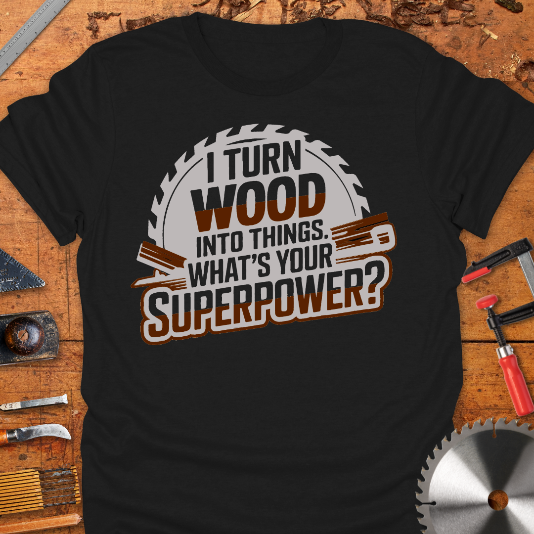 Funny Woodworker T-Shirt - I Turn Wood Into Things Superpower