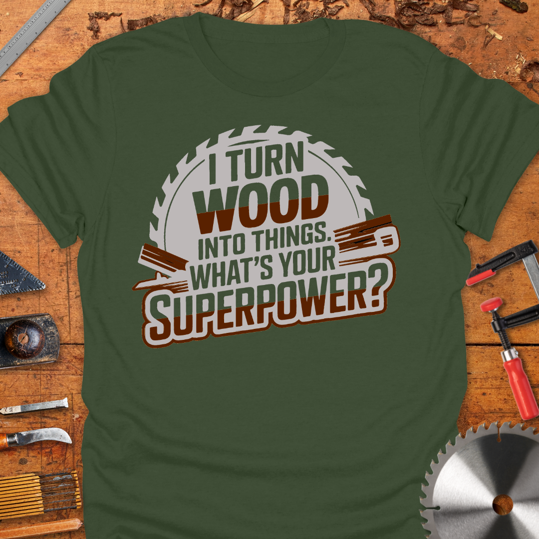 Funny Woodworker T-Shirt - I Turn Wood Into Things Superpower