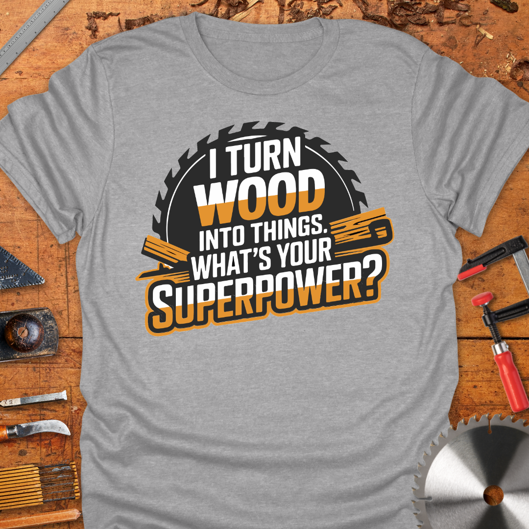 Funny Woodworker T-Shirt - I Turn Wood Into Things Superpower