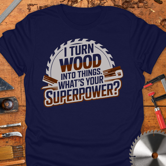 Funny Woodworker T-Shirt - I Turn Wood Into Things Superpower