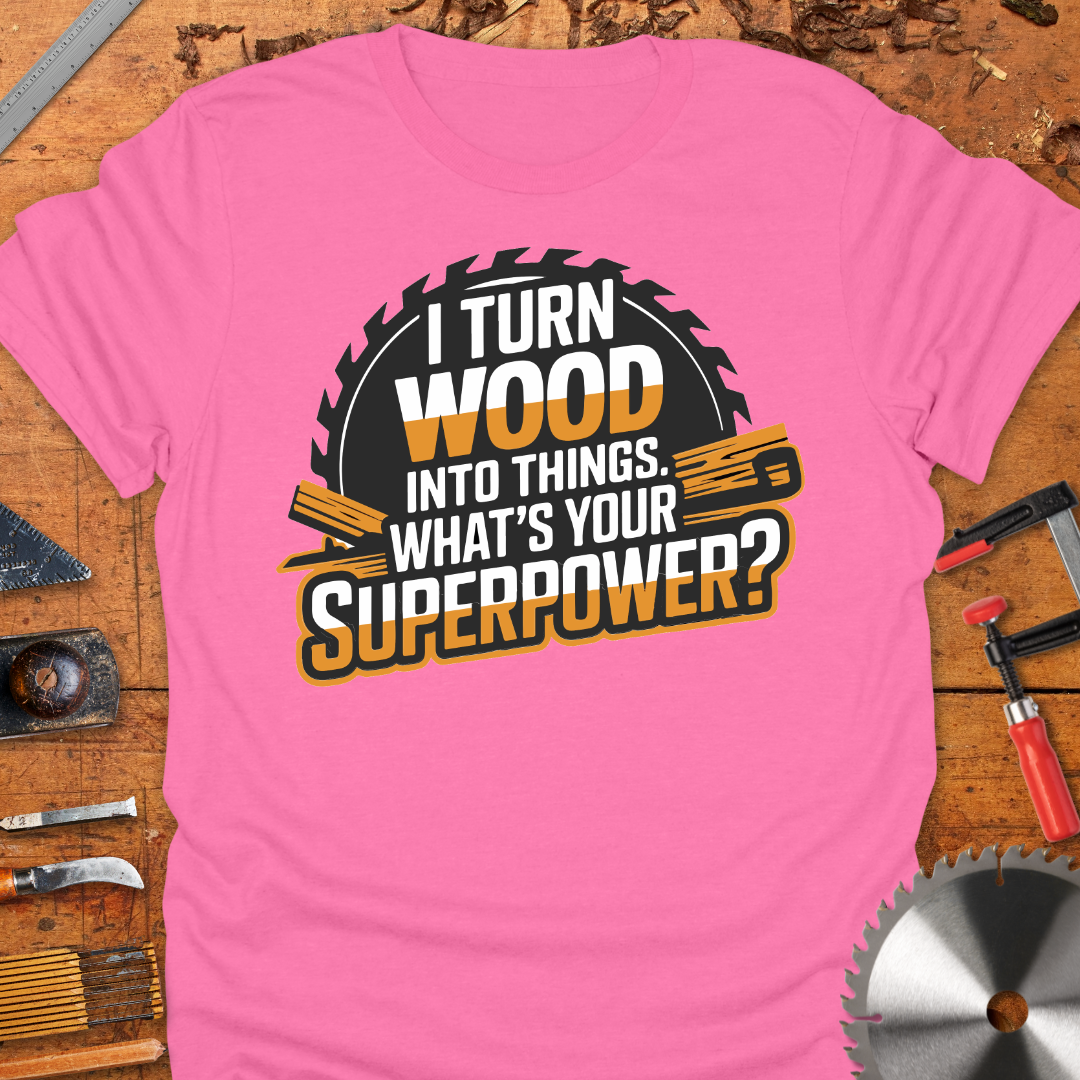 Funny Woodworker T-Shirt - I Turn Wood Into Things Superpower