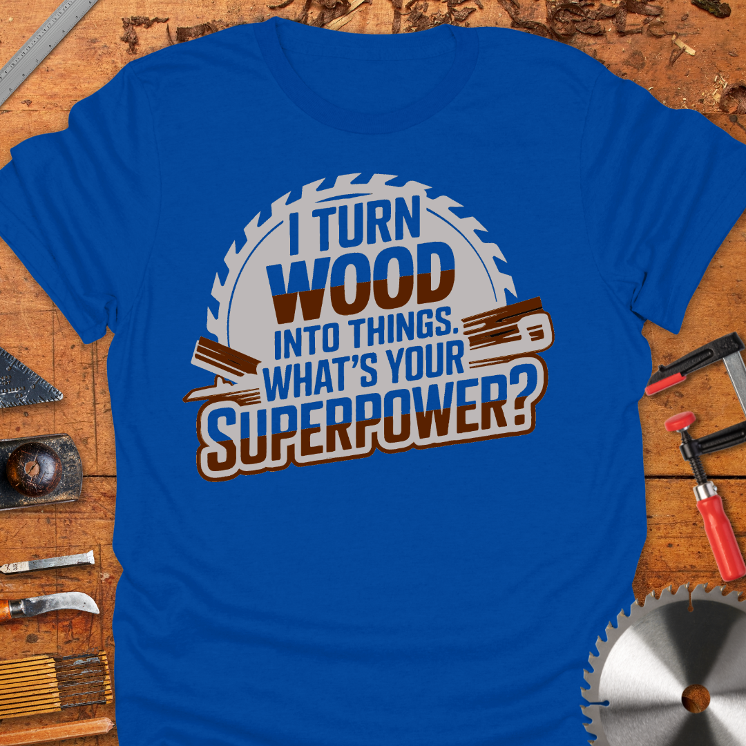 Funny Woodworker T-Shirt - I Turn Wood Into Things Superpower