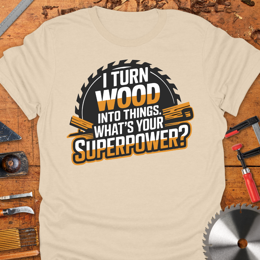 Funny Woodworker T-Shirt - I Turn Wood Into Things Superpower