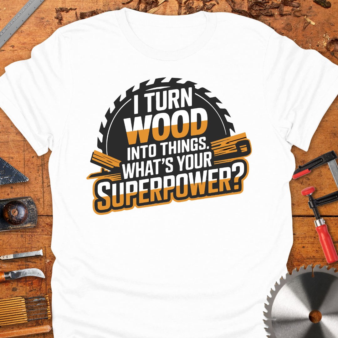 Funny Woodworker T-Shirt - I Turn Wood Into Things Superpower